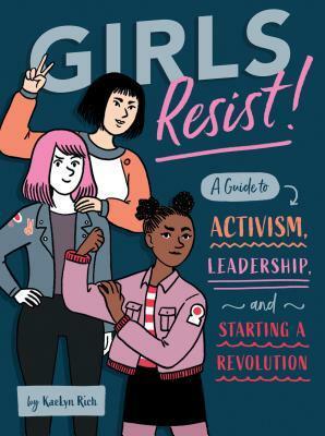 Girls Resist!: A Guide to Activism, Leadership, and Starting a Revolution by KaeLyn Rich