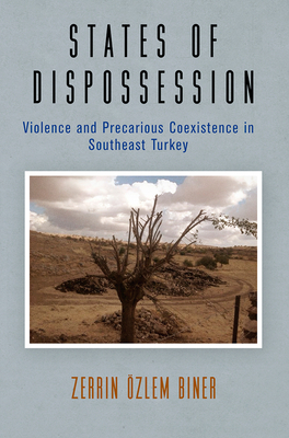 States of Dispossession: Violence and Precarious Coexistence in Southeast Turkey by Zerrin Özlem Biner