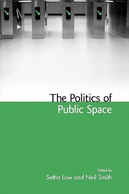 The Politics of Public Space by Neil Smith, Setha M. Low