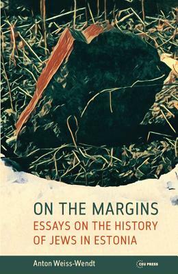 On the Margins: Essays on the History of Jews in Estonia by Anton Weiss-Wendt