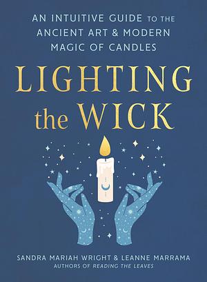 Lighting the Wick: An Intuitive Guide to the Ancient Art and Modern Magic of Candles by Leanne Marrama, Sandra Mariah Wright