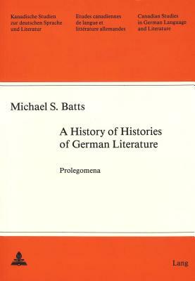 A History of Histories of German Literature: Prolegomena by Michael S. Batts