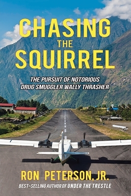 Chasing the Squirrel: The Pursuit of Notorious Drug Smuggler Wally Thrasher by Ron Peterson