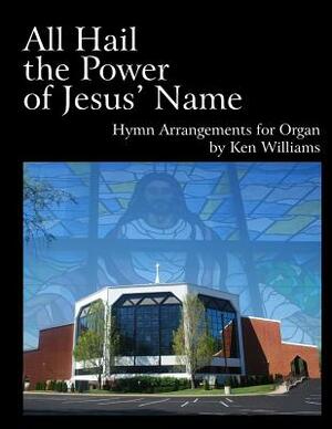 All Hail the Power of Jesus' Name: Organ Arrangements by Ken Williams