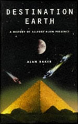 Destination Earth: A History of Alleged Alien Presence by Alan Baker