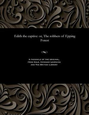 Edith the Captive: Or, the Robbers of Epping Forest by Frederick Gilbert