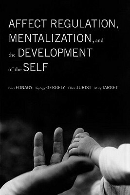 Affect Regulation, Mentalization, and the Development of the Self by Peter Fonagy, Gyorgy Gergely, Elliot L. Jurist