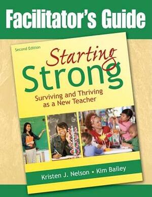 Facilitator's Guide to Starting Strong: Surviving and Thriving as a New Teacher by Kristen J. Nelson, Kimberly Bailey