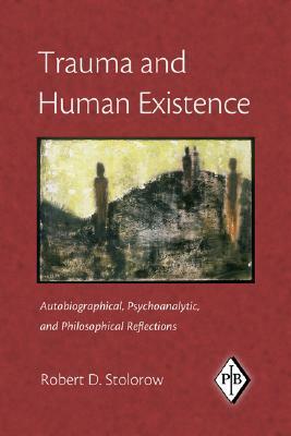 Trauma and Human Existence: Autobiographical, Psychoanalytic, and Philosophical Reflections by Robert D. Stolorow