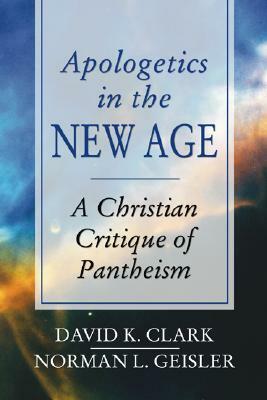 Apologetics in the New Age: A Christian Critique of Pantheism by Norman L. Geisler, David K. Clark