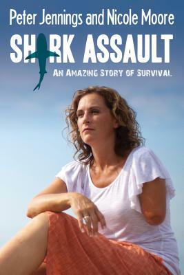 Shark Assault: An Amazing Story of Survival by Nicole Moore, Peter Jennings