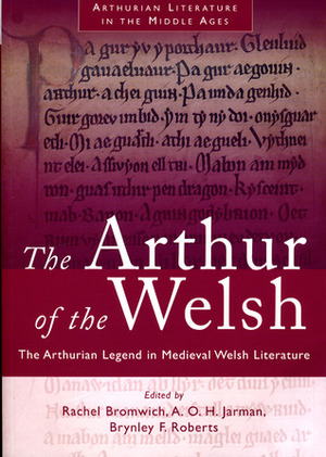 The Arthur of the Welsh: The Arthurian Legend in Medieval Welsh Literature by Brynley F. Roberts, A.O.H. Jarman, Rachel Bromwich