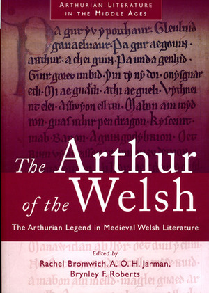 The Arthur of the Welsh: The Arthurian Legend in Medieval Welsh Literature by Brynley F. Roberts, Rachel Bromwich, A.O.H. Jarman