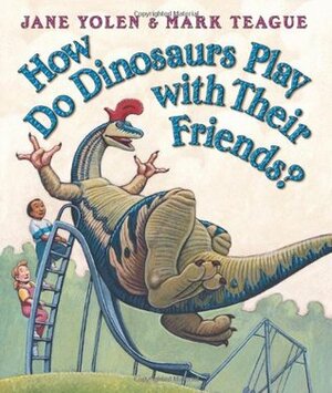 How Do Dinosaurs Play with Their Friends? by Jane Yolen, Mark Teague