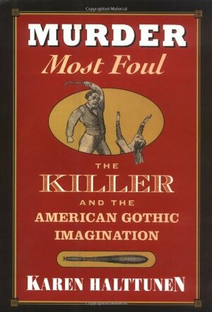 Murder Most Foul: The Killer and the American Gothic Imagination, by Karen Halttunen