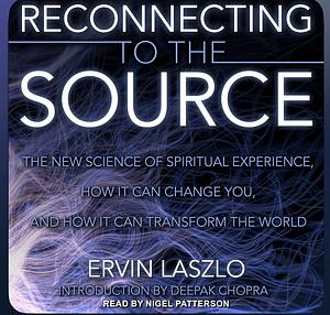 Reconnecting to The Source by Ervin Laszlo Ph. D., Deepak Chopra