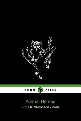 Animal Heroes (Dodo Press) by Thompson Seton Ernest Thompson Seton, Ernest Thompson Seton