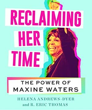 Reclaiming Her Time: The Power of Maxine Waters by Helena Andrews-Dyer, R. Eric Thomas