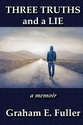 Three Truths and a Lie: a memoir by Graham E. Fuller