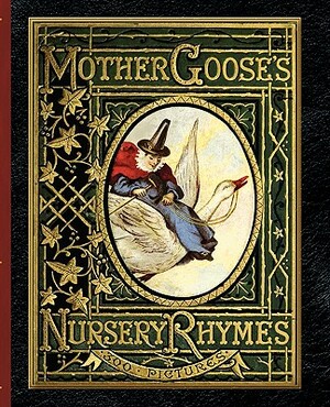 Mother Goose's Nursery Rhymes: A Collection of Alphabets, Rhymes, Tales, and Jingles by 