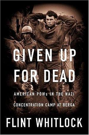 Given Up for Dead: American POWs in the Nazi Concentration Camp at Berga by Flint Whitlock, Flint Whitlock