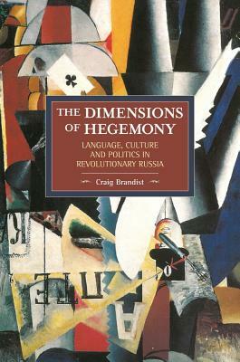 The Dimensions of Hegemony: Language, Culture and Politics in Revolutionary Russia by Craig Brandist