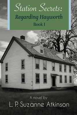 Station Secrets: Regarding Hayworth Book I by L. P. Suzanne Atkinson