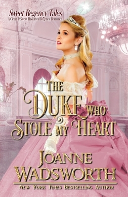 The Duke Who Stole My Heart: A Clean & Sweet Historical Regency Romance by Joanne Wadsworth