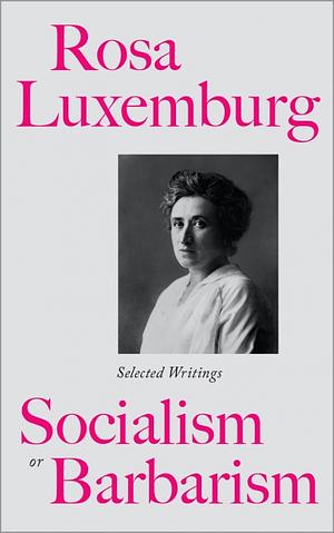 Socialism or Barbarism? The Selected Writings (Get Political) by Rosa Luxemburg