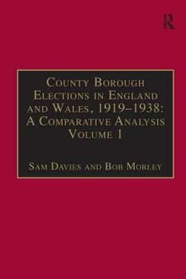 County Borough Elections in England and Wales, 1919-1938: A Comparative Analysis: Volume 8: Tynemouth - York by Sam Davies, Bob Morley