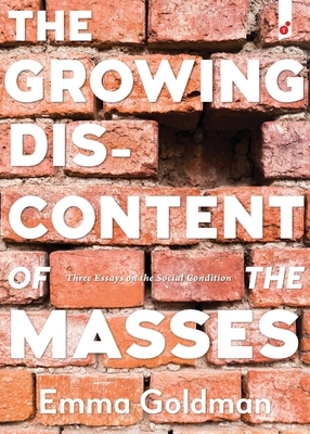 The Growing Discontent of the Masses: Three Essays on the Social Condition by Emma Goldman