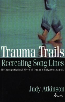 Trauma Trails, Recreating Song Lines: The Transgenerational Effects of Trauma in Indigenous Australia by Judy Atkinson