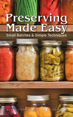 Preserving Made Easy Small Batches and Simple Techniques by Ellie Topp, Margaret Howard