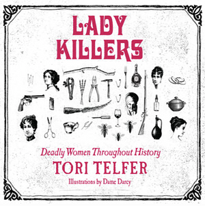 Lady Killers: Deadly Women Throughout History by Tori Telfer