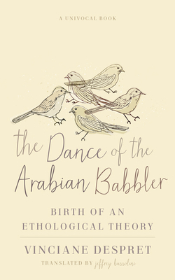 The Dance of the Arabian Babbler: Birth of an Ethological Theory by Vinciane Despret