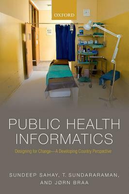 Public Health Informatics: Designing for Change - A Developing Country Perspective by T. Sundararaman, Sundeep Sahay, Jorn Braa