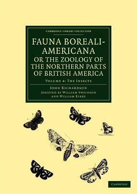 Fauna Boreali-Americana; Or, the Zoology of the Northern Parts of British America: Containing Descriptions of the Objects of Natural History Collected by William Kirby, John Richardson