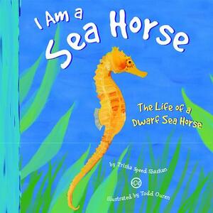 I Am a Sea Horse: The Life of a Dwarf Sea Horse by Trisha Speed Shaskan