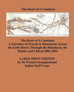 The Heart of a Continent - Large Print Edition: A Narrative of Travels in Manchuria, Across the Gobi Desert, Through the Himalayas, the Pamirs and Chi by Francis Younghusband