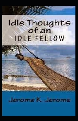 "Idle Thoughts of an Idle Fellow illustrated " by Jerome K. Jerome