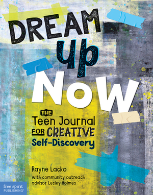 Dream Up Now (Tm): The Teen Journal for Creative Self-Discovery by Rayne Lacko