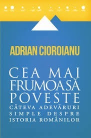 Cea mai frumoasă poveste. Câteva adevăruri simple despre istoria românilor by Adrian Cioroianu