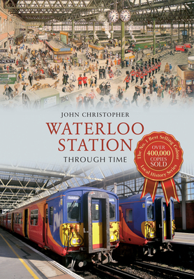 Waterloo Station Through Time by John Christopher
