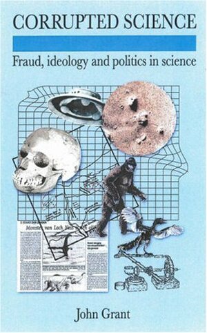 Corrupted Science: Fraud, Ideology and Politics in Science by John Grant