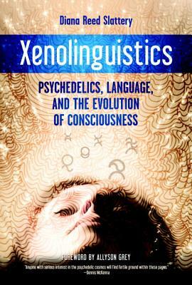 Xenolinguistics: Psychedelics, Language, and the Evolution of Consciousness by Diana Slattery