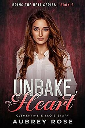 Unbake My Heart: Clementine & Leo's Story by Aubrey Rose
