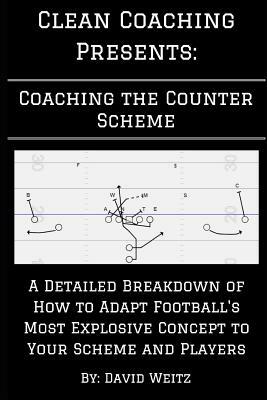 Coaching the Counter: A Detailed Breakdown of How to Adapt Football's Most Explosive Concept to Your Scheme and Players by David Weitz