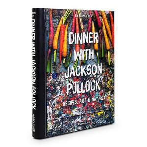 Dinner with Jackson Pollock: Recipes, Art & Nature by Robyn Lea