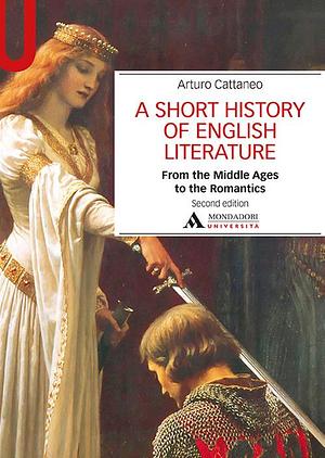 A SHORT HISTORY OF ENGLISH LITERATURE I. FROM MIDDLE AGES TO THE ROMANTICS - A SHORT HISTORY ENGLISH LITERATURE I: From the Middle Ages to the Romantics by Arturo Cattaneo