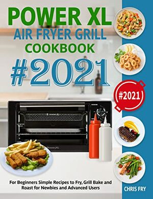 Power XL Air Fryer Grill Cookbook for Beginners 2021: Simple Recipes to Fry, Grill, Bake and Roast for Newbies and Advanced Users by Katie Banks, Chris Fry